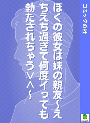 え ちえ ち 彼女|ぼくの彼女は妹の親友～えちえち過ぎて何度イっても勃たされ .